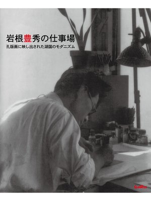 cover image of 岩根豊秀の仕事場　孔版画に映し出された湖国のモダニズム